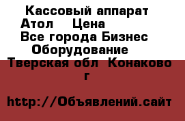 Кассовый аппарат “Атол“ › Цена ­ 15 000 - Все города Бизнес » Оборудование   . Тверская обл.,Конаково г.